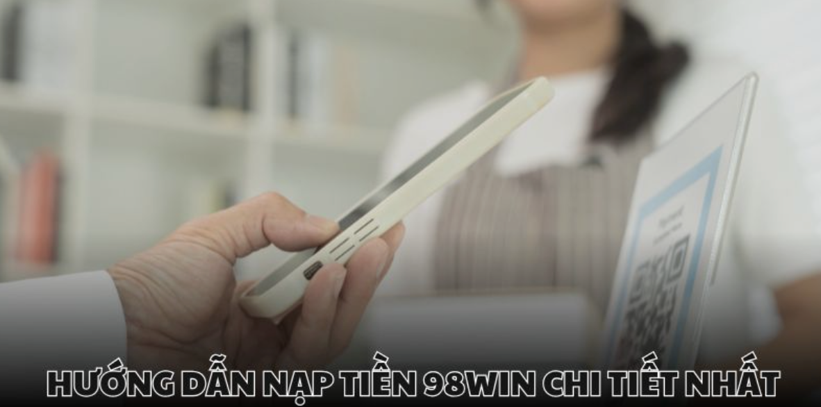 NẠP TIỀN 98WIN qua QR ngân hàng an toàn, tiện ích